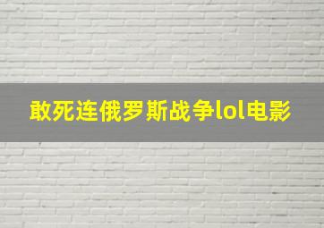 敢死连俄罗斯战争lol电影