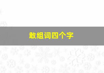 敢组词四个字