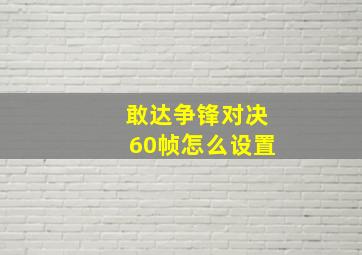 敢达争锋对决60帧怎么设置