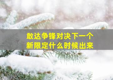 敢达争锋对决下一个新限定什么时候出来