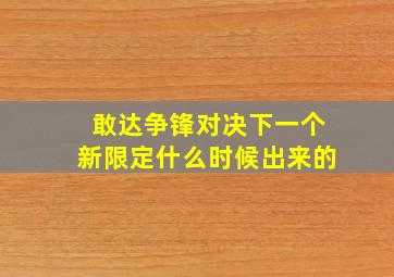 敢达争锋对决下一个新限定什么时候出来的