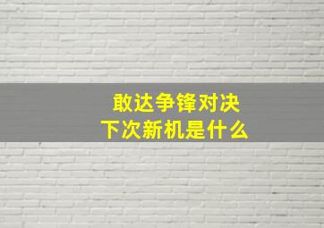 敢达争锋对决下次新机是什么