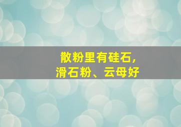 散粉里有硅石,滑石粉、云母好