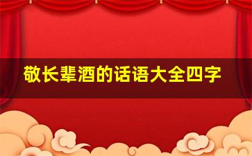 敬长辈酒的话语大全四字