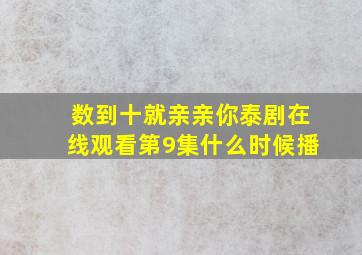 数到十就亲亲你泰剧在线观看第9集什么时候播