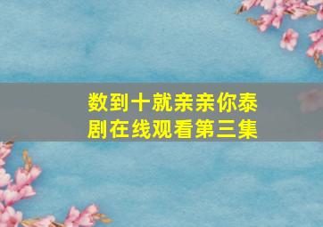 数到十就亲亲你泰剧在线观看第三集