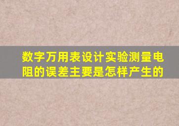 数字万用表设计实验测量电阻的误差主要是怎样产生的