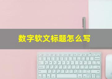 数字软文标题怎么写