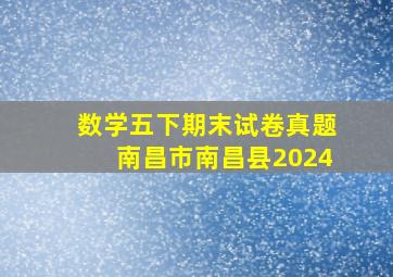 数学五下期末试卷真题南昌市南昌县2024