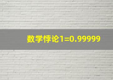 数学悖论1=0.99999