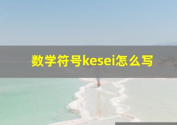 数学符号kesei怎么写