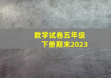 数学试卷五年级下册期末2023