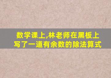 数学课上,林老师在黑板上写了一道有余数的除法算式