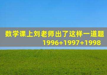 数学课上刘老师出了这样一道题1996+1997+1998