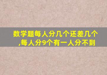 数学题每人分几个还差几个,每人分9个有一人分不到