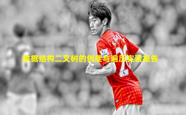 数据结构二叉树的创建与遍历实验报告