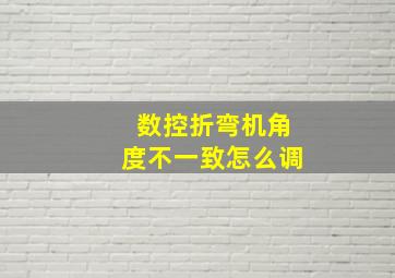 数控折弯机角度不一致怎么调