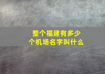 整个福建有多少个机场名字叫什么