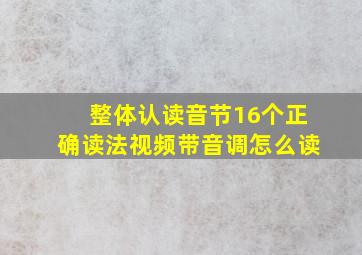 整体认读音节16个正确读法视频带音调怎么读