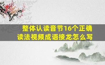 整体认读音节16个正确读法视频成语接龙怎么写