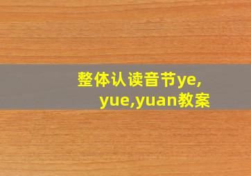 整体认读音节ye,yue,yuan教案