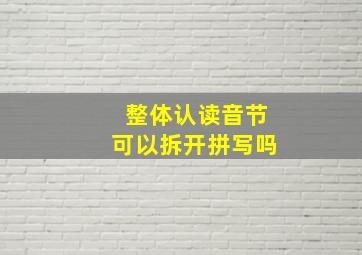 整体认读音节可以拆开拼写吗