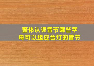 整体认读音节哪些字母可以组成台灯的音节