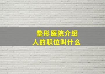 整形医院介绍人的职位叫什么