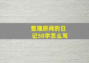 整理房间的日记50字怎么写