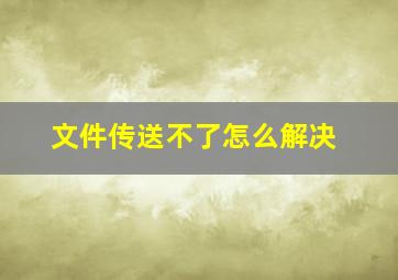 文件传送不了怎么解决