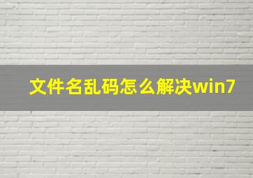 文件名乱码怎么解决win7