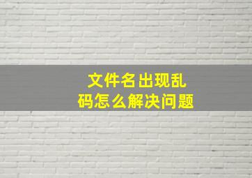 文件名出现乱码怎么解决问题