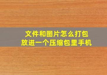 文件和图片怎么打包放进一个压缩包里手机