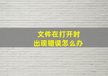 文件在打开时出现错误怎么办