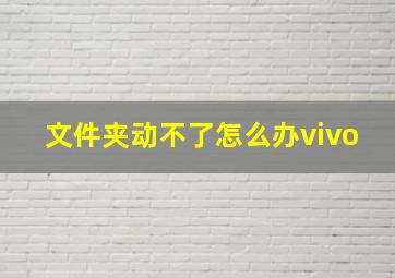 文件夹动不了怎么办vivo