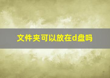 文件夹可以放在d盘吗