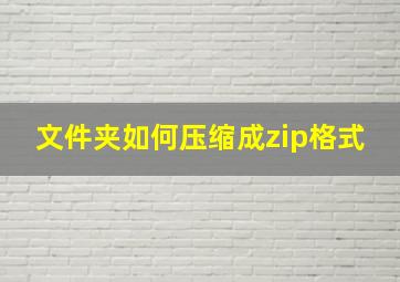 文件夹如何压缩成zip格式