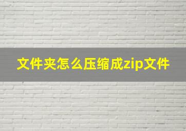 文件夹怎么压缩成zip文件