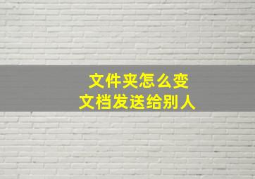 文件夹怎么变文档发送给别人