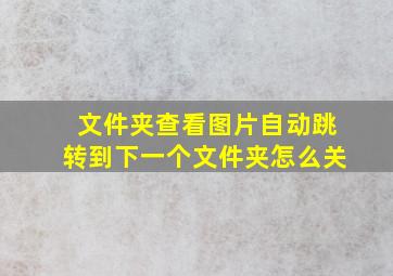 文件夹查看图片自动跳转到下一个文件夹怎么关