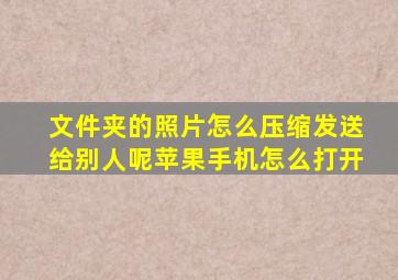 文件夹的照片怎么压缩发送给别人呢苹果手机怎么打开