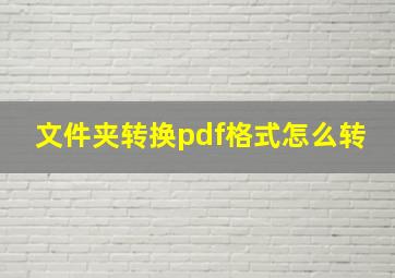 文件夹转换pdf格式怎么转