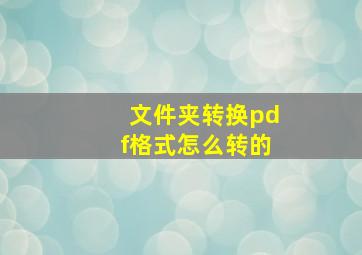 文件夹转换pdf格式怎么转的