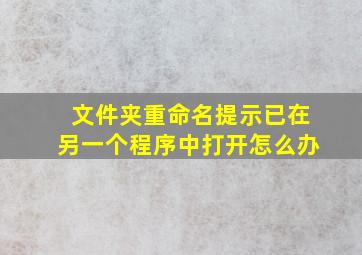 文件夹重命名提示已在另一个程序中打开怎么办