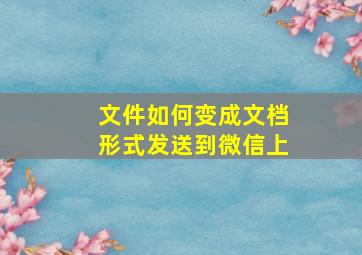 文件如何变成文档形式发送到微信上