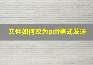 文件如何改为pdf格式发送