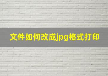 文件如何改成jpg格式打印