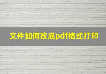 文件如何改成pdf格式打印