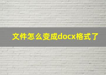 文件怎么变成docx格式了