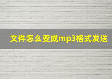 文件怎么变成mp3格式发送